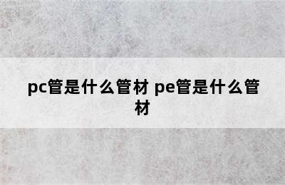 pc管是什么管材 pe管是什么管材